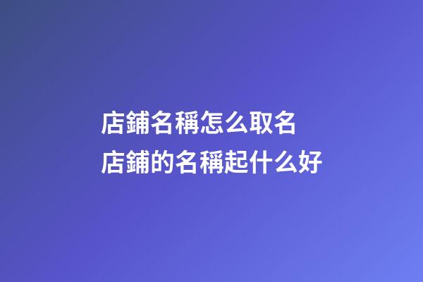 店鋪名稱怎么取名 店鋪的名稱起什么好-第1張-店鋪起名-玄機派
